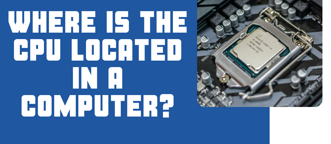 where-is-the-cpu-located-in-a-computer