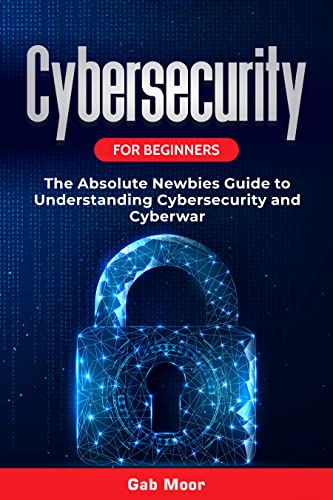 Cybersecurity for Beginners: The Absolute Newbies Guide to Understanding Cybersecurity and Cyberwar