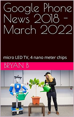 Google Phone News 2018 - March 2022: micro LED TV, 4 nano meter chips