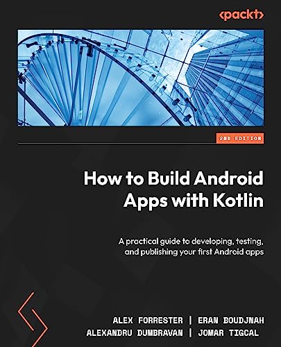 How to Build Android Apps with Kotlin: A practical guide to developing, testing, and publishing your first Android apps