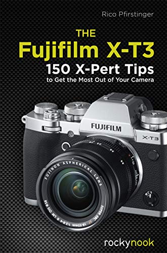 Maximizing Your Fujifilm X-T3: 120 X-Pert Tips and Techniques