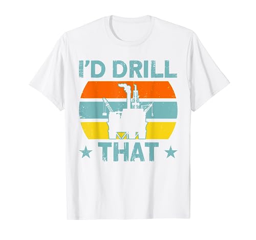 Oilfield Oil Rig I'd Drill That T-Shirt