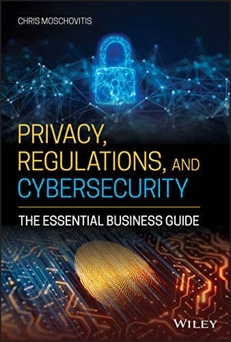 Privacy, Regulations, and Cybersecurity: The Essential Business Guide