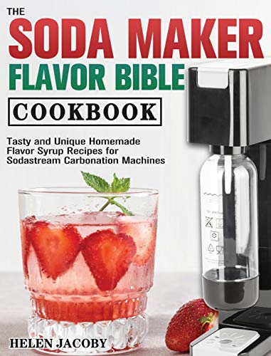 The Soda Maker Flavor Bible Cookbook: Homemade Soda Flavor Recipes