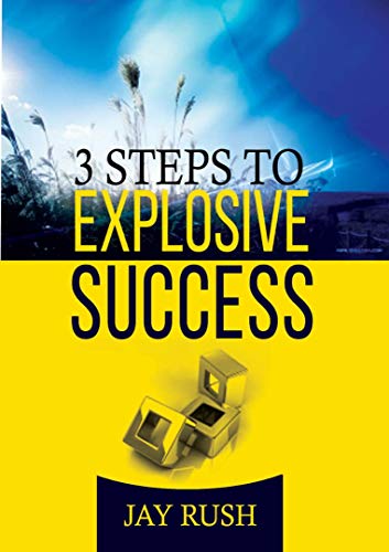 Three Steps To Explosive Success: The Missing Key Between Great Potential and Great Success, Overcoming The Frustration of Failure and Underachievement (Success School)