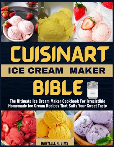 CUISINART ICE CREAM MAKER BIBLE: The Ultimate Homemade Ice Cream Cookbook