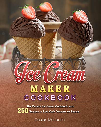 Ice Cream Maker Cookbook: The Perfect Ice Cream Cookbook with 250 Recipes to Low Carb Desserts or Snacks