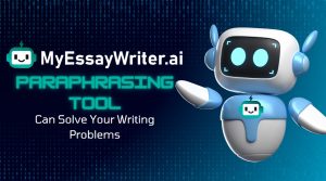 How MyEssayWriter.ai’s Paraphrasing Tool Can Solve Your Writing Problems