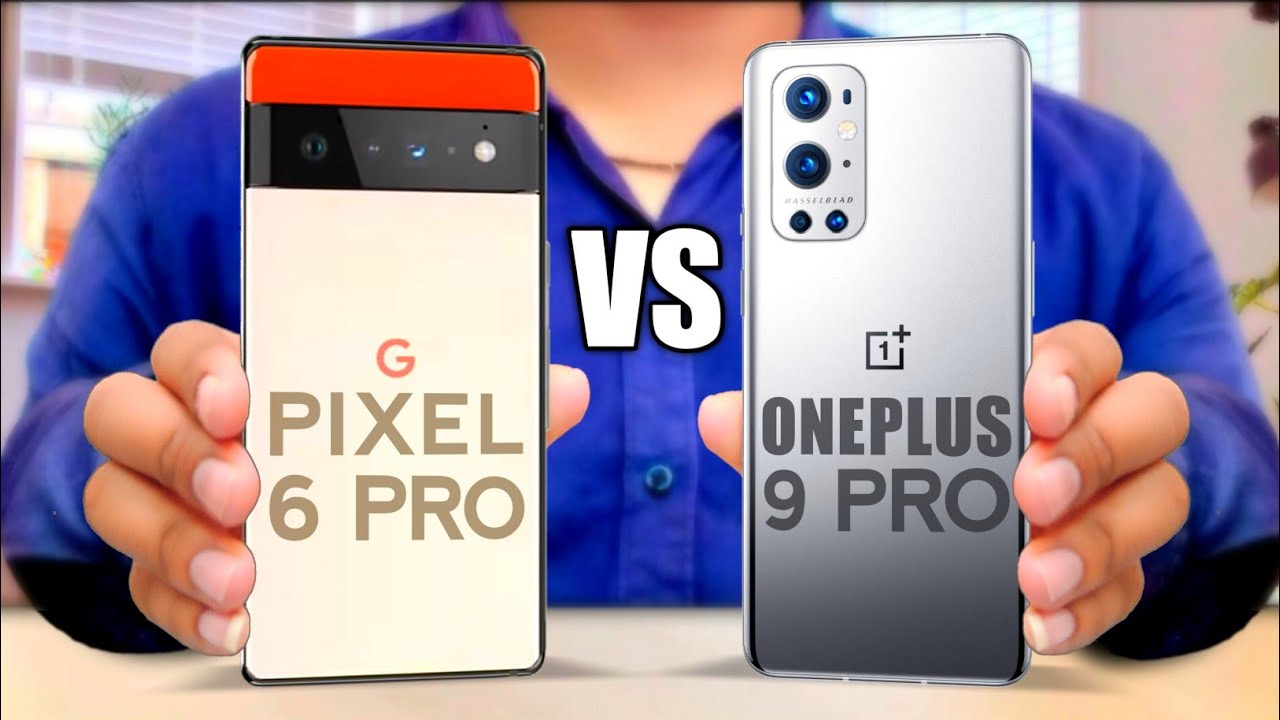 OnePlus 9 Pro Vs Google Pixel 6 Pro: A Comparison Guide