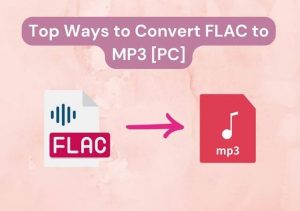 5 Ways to Free Convert FLAC to MP3 on PC